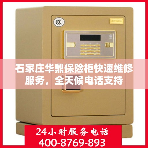 石家庄华鼎保险柜快速维修服务，全天候电话支持
