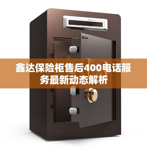 鑫达保险柜售后400电话服务最新动态解析