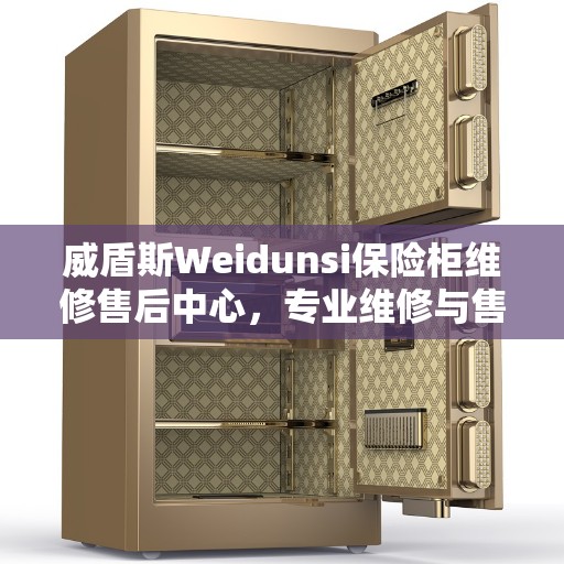 威盾斯Weidunsi保险柜维修售后中心,专业维修与售后指南 威盾斯Weidunsi保险柜维修售后中心,专业维修与售后指南