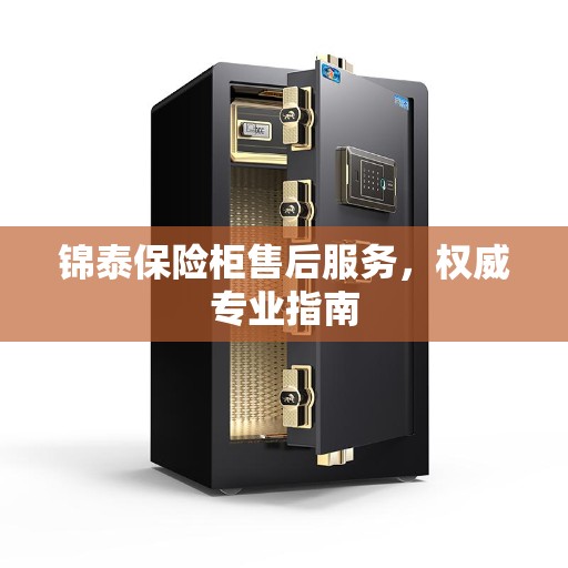 锦泰保险柜售后服务，权威专业指南