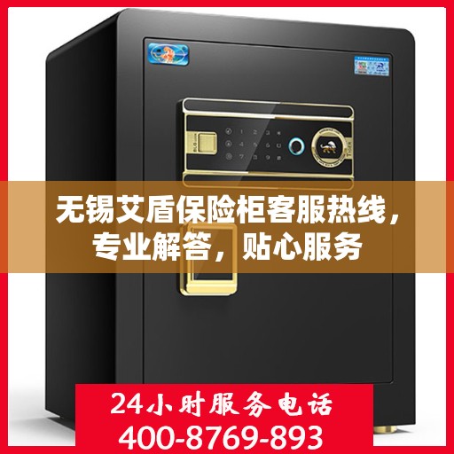 无锡艾盾保险柜客服热线，专业解答，贴心服务