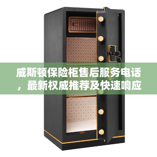 威斯顿保险柜售后服务电话,最新权威推荐及快速响应支持 威斯顿保险柜售后服务电话,最新权威推荐及快速响应支持