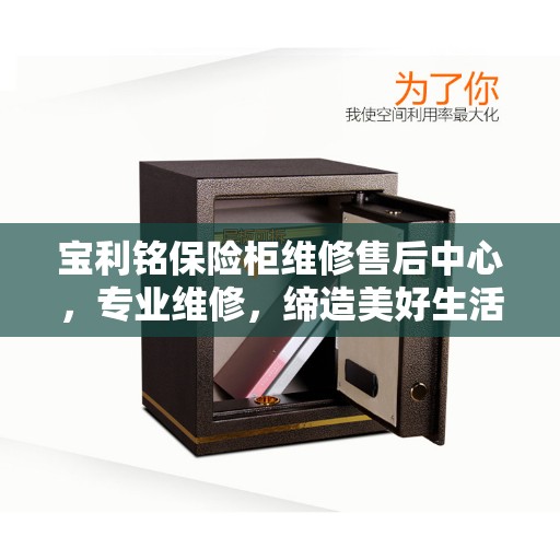 宝利铭保险柜维修售后中心,专业维修,缔造美好生活安全守护者 宝利铭保险柜维修售后中心,专业维修,缔造美好生活安全守护者