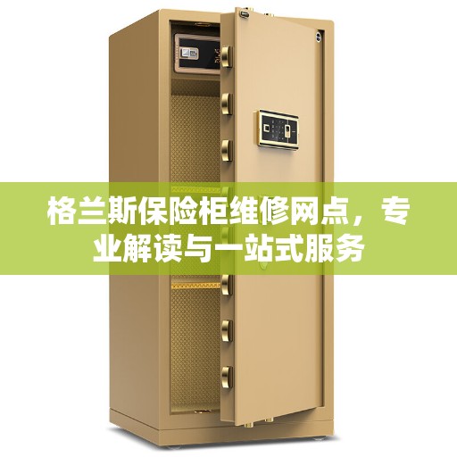 格兰斯保险柜维修网点，专业解读与一站式服务