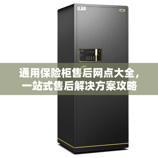 通用保险柜售后网点大全，一站式售后解决方案攻略