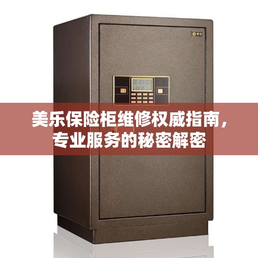 美乐保险柜维修权威指南，专业服务的秘密解密