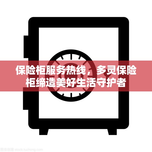 保险柜服务热线，多灵保险柜缔造美好生活守护者