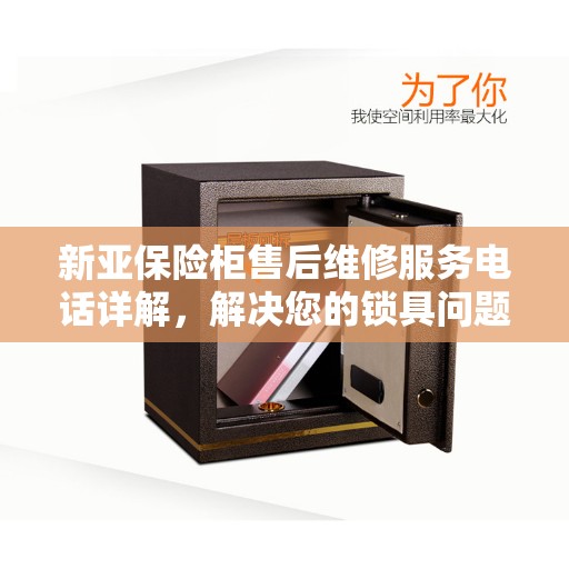 新亚保险柜售后维修服务电话详解，解决您的锁具问题，一站式服务体验