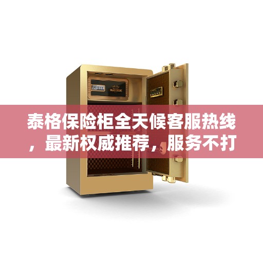 泰格保险柜全天候客服热线,最新权威推荐,服务不打烊 泰格保险柜全天候客服热线,最新权威推荐,服务不打烊