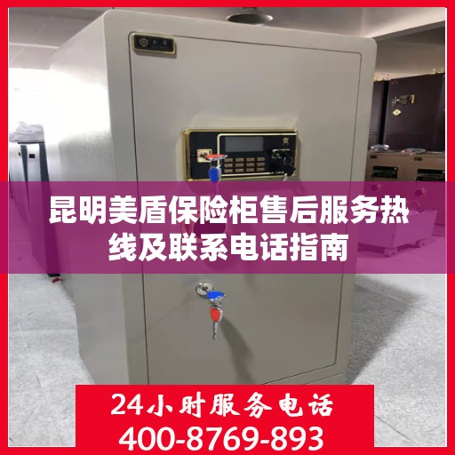 昆明美盾保险柜售后服务热线及联系电话指南