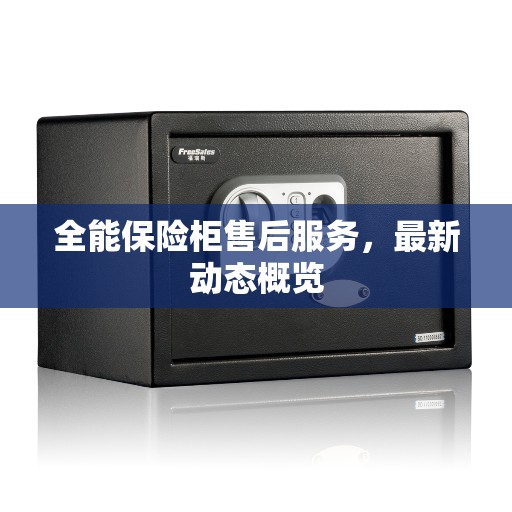 全能保险柜售后服务，最新动态概览