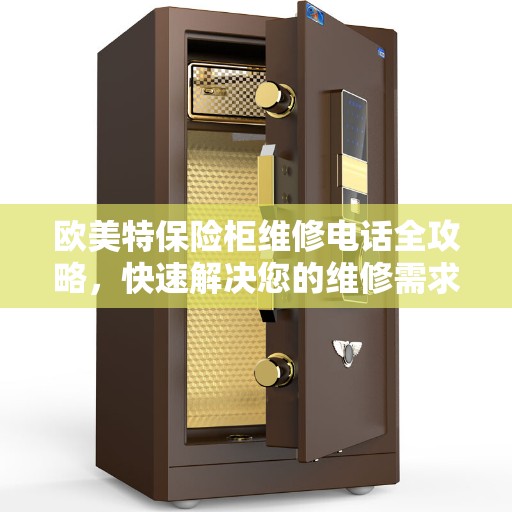 欧美特保险柜维修电话全攻略,快速解决您的维修需求 欧美特保险柜维修电话全攻略,快速解决您的维修需求