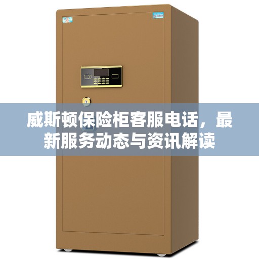 威斯顿保险柜客服电话，最新服务动态与资讯解读