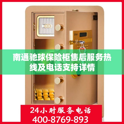 南通驰球保险柜售后服务热线及电话支持详情