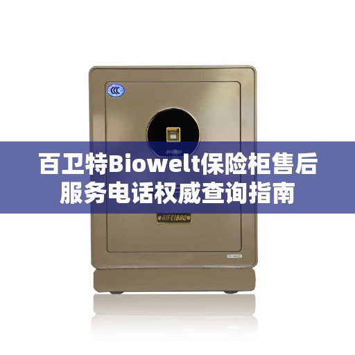 百卫特Biowelt保险柜售后服务电话权威查询指南