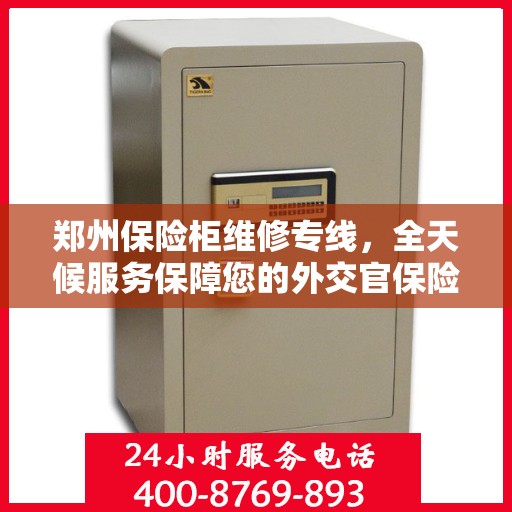 郑州保险柜维修专线，全天候服务保障您的外交官保险柜安全无虞