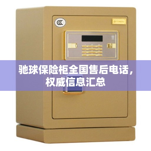 驰球保险柜全国售后电话，权威信息汇总