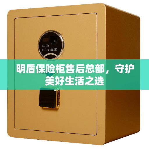 明盾保险柜售后总部，守护美好生活之选