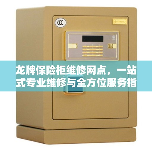 龙牌保险柜维修网点，一站式专业维修与全方位服务指南
