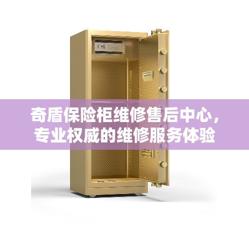 奇盾保险柜维修售后中心，专业权威的维修服务体验