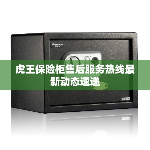 虎王保险柜售后服务热线最新动态速递