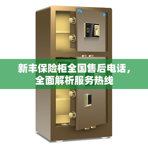 新丰保险柜全国售后电话，全面解析服务热线
