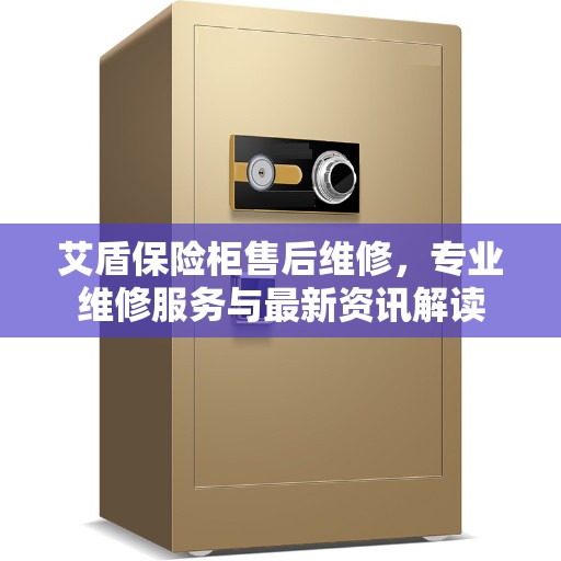 艾盾保险柜售后维修，专业维修服务与最新资讯解读