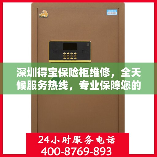 深圳得宝保险柜维修，全天候服务热线，专业保障您的安全需求