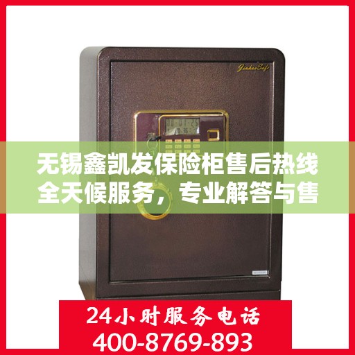 无锡鑫凯发保险柜售后热线全天候服务，专业解答与售后无忧！