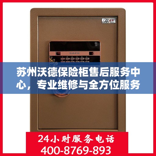 苏州沃德保险柜售后服务中心，专业维修与全方位服务网点