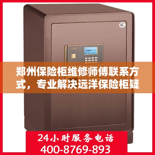 郑州保险柜维修师傅联系方式，专业解决远洋保险柜疑难杂症
