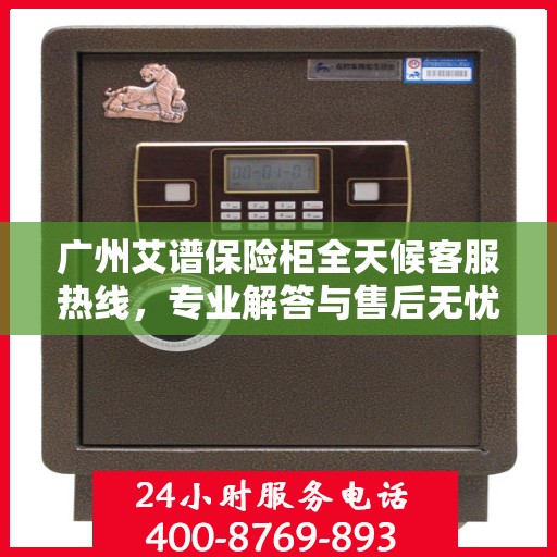 广州艾谱保险柜全天候客服热线，专业解答与售后无忧