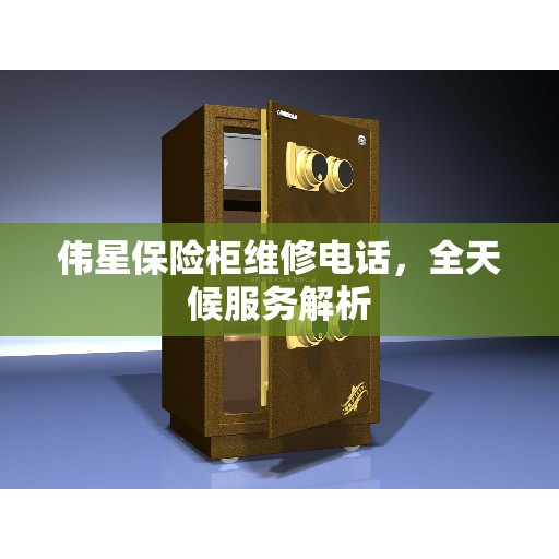 伟星保险柜维修电话，全天候服务解析