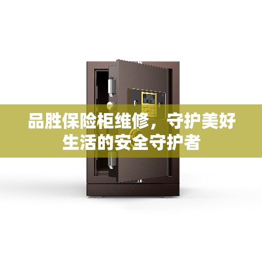 品胜保险柜维修，守护美好生活的安全守护者
