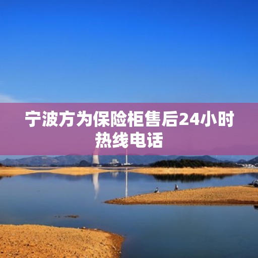 宁波方为保险柜售后24小时热线电话