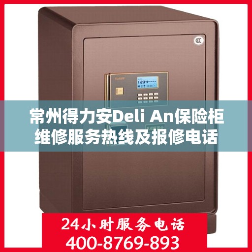 常州得力安Deli An保险柜维修服务热线及报修电话
