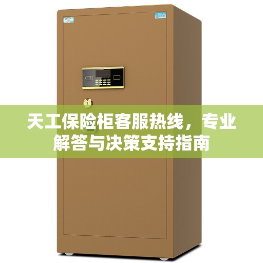 天工保险柜客服热线，专业解答与决策支持指南