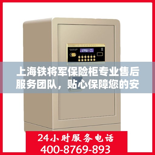 上海铁将军保险柜专业售后服务团队，贴心保障您的安全之选