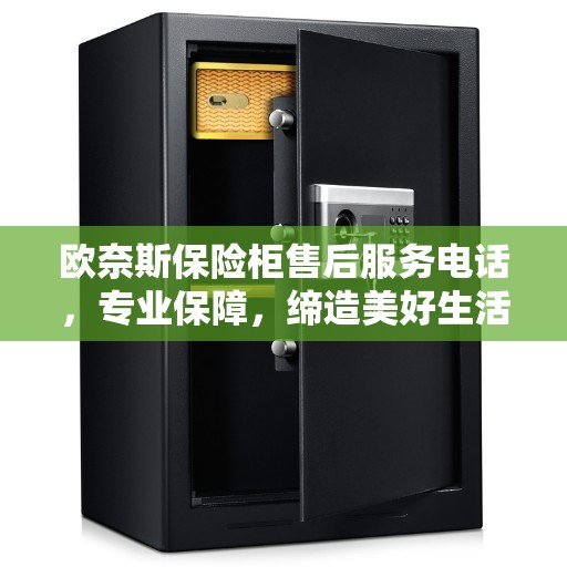 欧奈斯保险柜售后服务电话，专业保障，缔造美好生活安全守护者