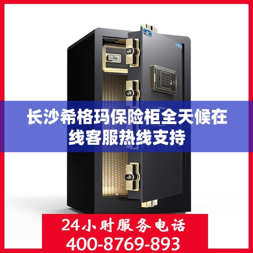 长沙希格玛保险柜全天候在线客服热线支持