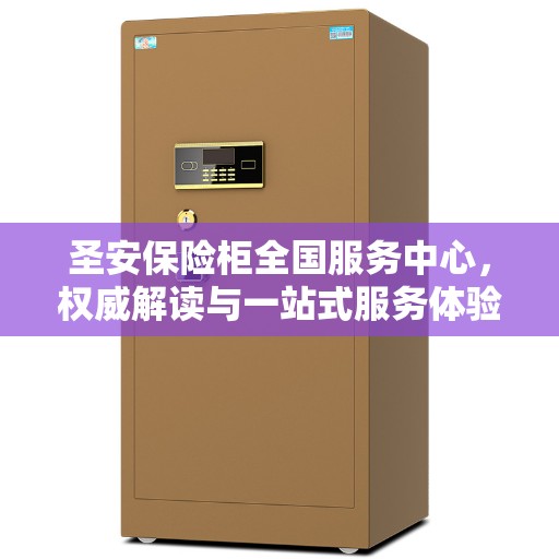 圣安保险柜全国服务中心，权威解读与一站式服务体验