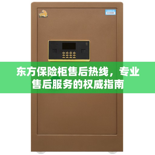 东方保险柜售后热线，专业售后服务的权威指南