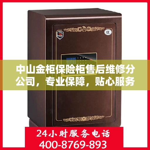 中山金柜保险柜售后维修分公司，专业保障，贴心服务