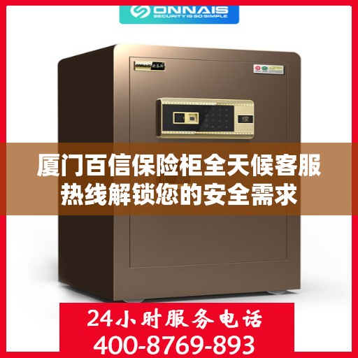 厦门百信保险柜全天候客服热线解锁您的安全需求
