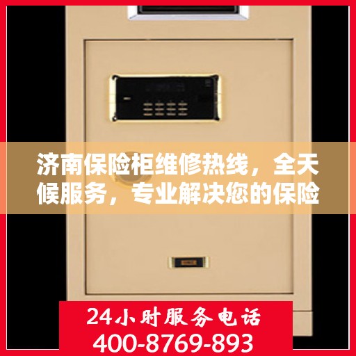 济南保险柜维修热线，全天候服务，专业解决您的保险柜问题！