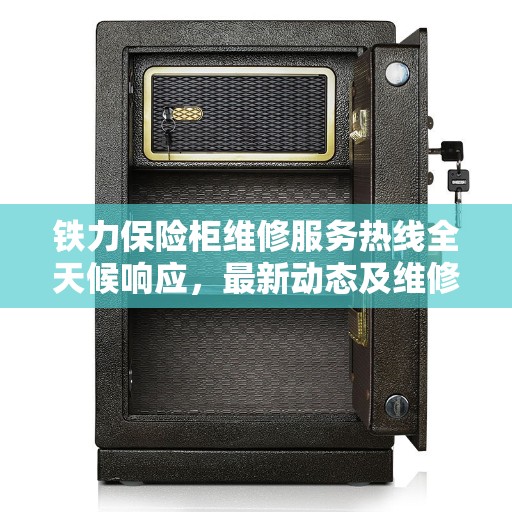 铁力保险柜维修服务热线全天候响应，最新动态及维修指南