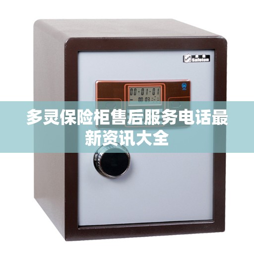 多灵保险柜售后服务电话最新资讯大全