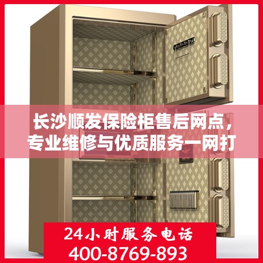 长沙顺发保险柜售后网点，专业维修与优质服务一网打尽