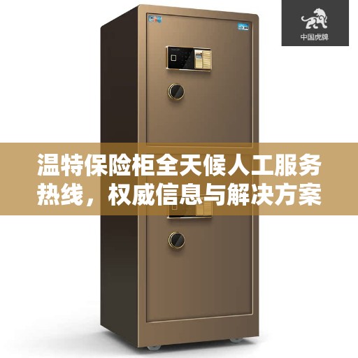 温特保险柜全天候人工服务热线，权威信息与解决方案支持