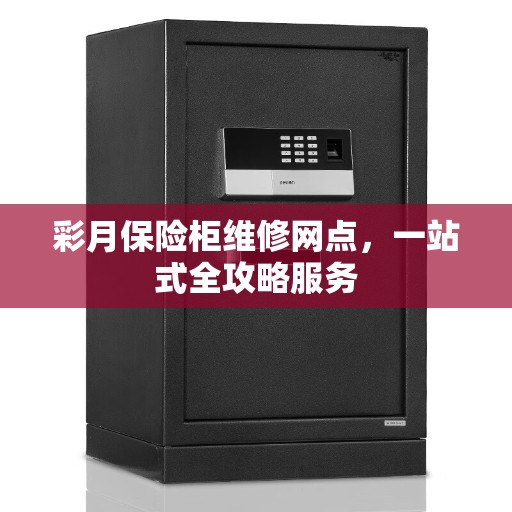 彩月保险柜维修网点，一站式全攻略服务